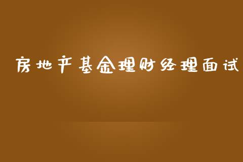 房地产基金理财经理面试_https://www.fsyjjx.cn_问财精选_第1张