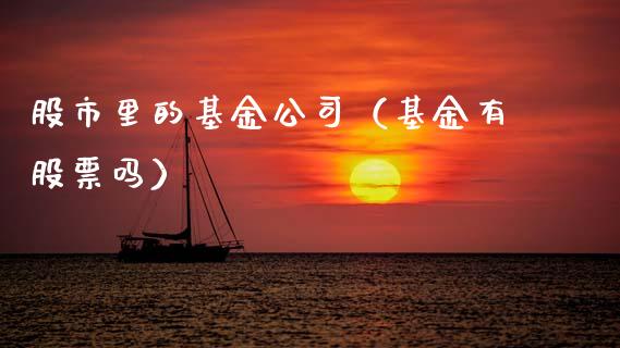 股市里的基金公司（基金有股票吗）_https://www.fsyjjx.cn_理财资讯_第1张