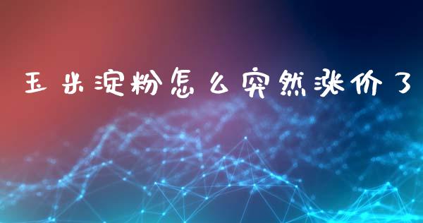 玉米淀粉怎么突然涨价了_https://www.fsyjjx.cn_期货在线_第1张