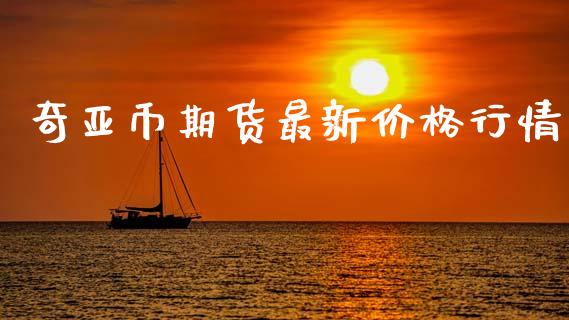 奇亚币期货最新价格行情_https://www.fsyjjx.cn_期货资讯_第1张
