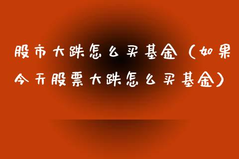 股市大跌怎么买基金（如果今天股票大跌怎么买基金）_https://www.fsyjjx.cn_理财资讯_第1张
