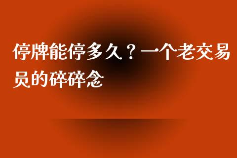 停牌能停多久？一个老交易员的碎碎念_https://www.fsyjjx.cn_股指期货_第1张