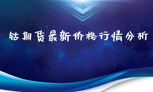 钴期货最新价格行情分析_https://www.fsyjjx.cn_期货资讯_第1张