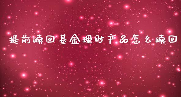 提前赎回基金理财产品怎么赎回_https://www.fsyjjx.cn_理财资讯_第1张