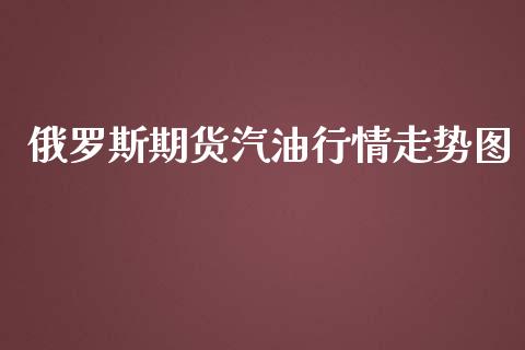 俄罗斯期货汽油行情走势图_https://www.fsyjjx.cn_期货研报_第1张