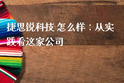 捷思锐科技 怎么样：从实践看这家公司_https://www.fsyjjx.cn_股票指导_第1张
