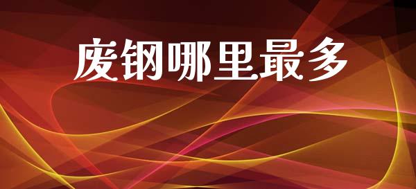 废钢哪里最多_https://www.fsyjjx.cn_期货资讯_第1张