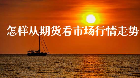 怎样从期货看市场行情走势_https://www.fsyjjx.cn_期货资讯_第1张