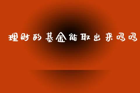 理财的基金能取出来吗吗_https://www.fsyjjx.cn_问财精选_第1张