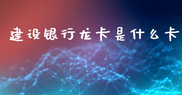 建设银行龙卡是什么卡_https://www.fsyjjx.cn_股市分析_第1张