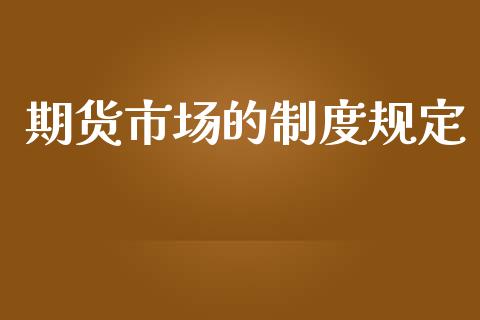 期货市场的制度规定_https://www.fsyjjx.cn_问财精选_第1张