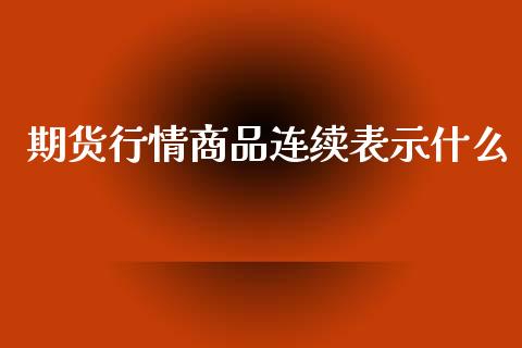 期货行情商品连续表示什么_https://www.fsyjjx.cn_期货资讯_第1张