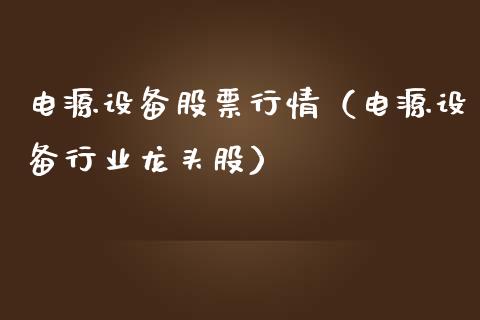 电源设备股票行情（电源设备行业龙头股）_https://www.fsyjjx.cn_股票指导_第1张