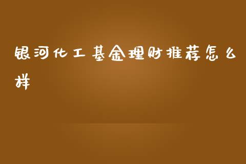银河化工基金理财推荐怎么样_https://www.fsyjjx.cn_问财精选_第1张