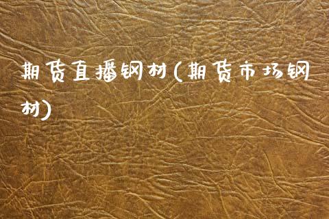 期货直播钢材(期货市场钢材)_https://www.fsyjjx.cn_股指期货_第1张