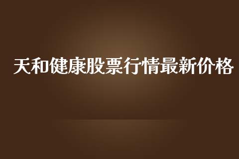 天和健康股票行情最新价格_https://www.fsyjjx.cn_股票指导_第1张