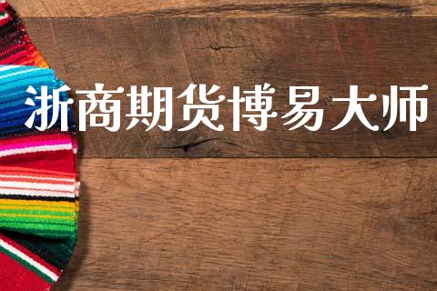 浙商期货博易大师_https://www.fsyjjx.cn_股市分析_第1张