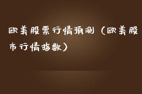 欧美股票行情预测（欧美股市行情指数）_https://www.fsyjjx.cn_股指期货_第1张