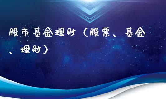 股市基金理财（股票、基金、理财）_https://www.fsyjjx.cn_理财资讯_第1张