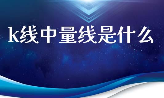 k线中量线是什么_https://www.fsyjjx.cn_股指期货_第1张