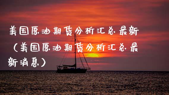 美国原油期货分析汇总最新（美国原油期货分析汇总最新消息）_https://www.fsyjjx.cn_期货研报_第1张