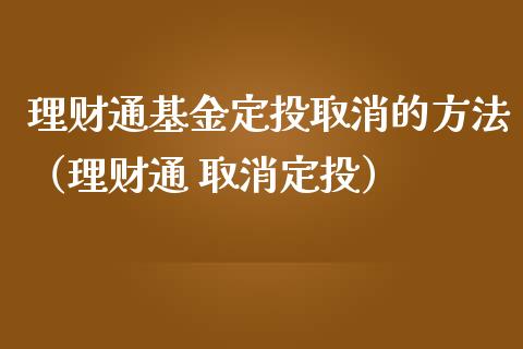 理财通基金定投取消的方法（理财通 取消定投）_https://www.fsyjjx.cn_问财精选_第1张
