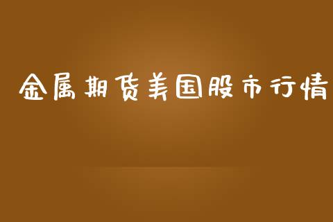 金属期货美国股市行情_https://www.fsyjjx.cn_期货研报_第1张