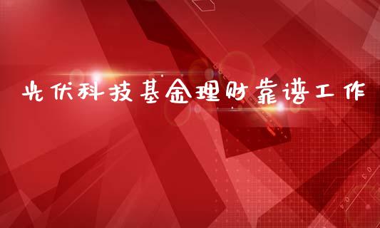光伏科技基金理财靠谱工作_https://www.fsyjjx.cn_问财精选_第1张