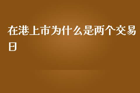 在港上市为什么是两个交易日_https://www.fsyjjx.cn_股市分析_第1张