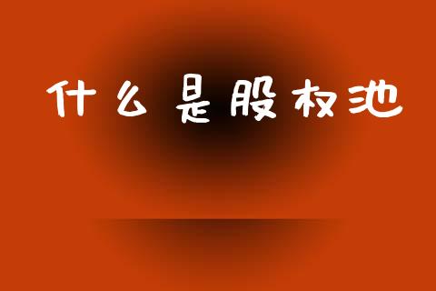 什么是股权池_https://www.fsyjjx.cn_期货研报_第1张