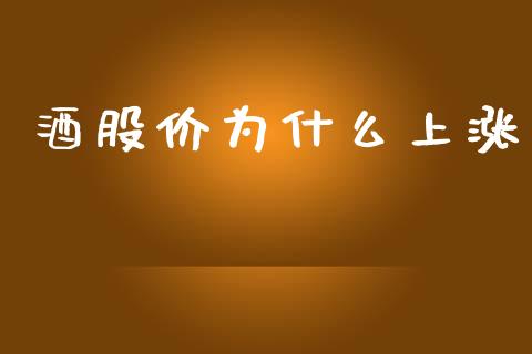 酒股价为什么上涨_https://www.fsyjjx.cn_股票指导_第1张