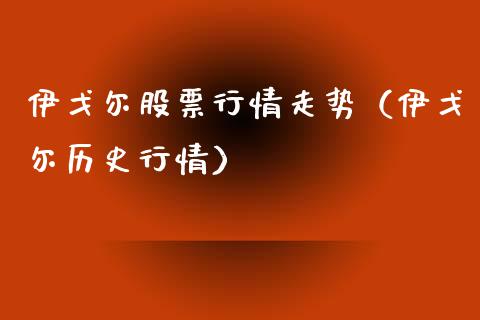 伊戈尔股票行情走势（伊戈尔历史行情）_https://www.fsyjjx.cn_股市分析_第1张