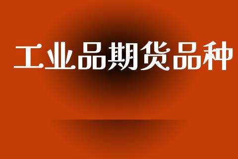 工业品期货品种_https://www.fsyjjx.cn_期货研报_第1张