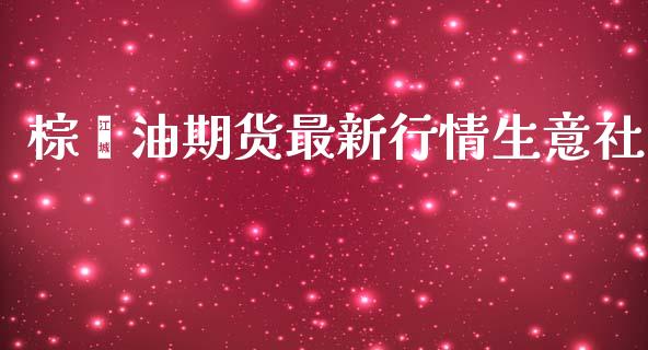 棕榈油期货最新行情生意社_https://www.fsyjjx.cn_期货资讯_第1张
