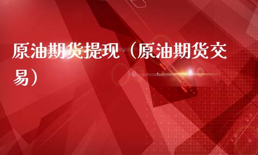 原油期货提现（原油期货交易）_https://www.fsyjjx.cn_期货研报_第1张
