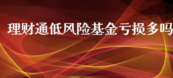 理财通低风险基金亏损多吗_https://www.fsyjjx.cn_问财精选_第1张