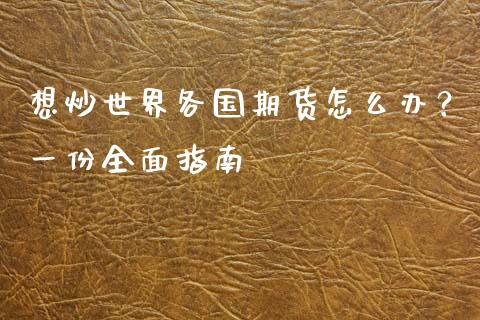 想炒世界各国期货怎么办？一份全面指南_https://www.fsyjjx.cn_股指期货_第1张