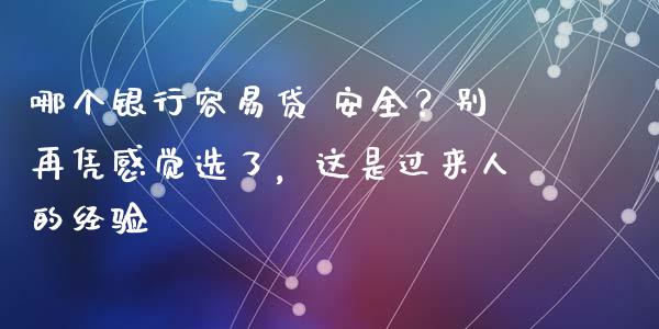 哪个银行容易贷 安全？别再凭感觉选了，这是过来人的经验_https://www.fsyjjx.cn_期货资讯_第1张