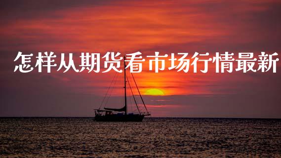 怎样从期货看市场行情最新_https://www.fsyjjx.cn_期货资讯_第1张