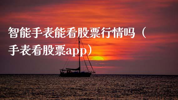 智能手表能看股票行情吗（手表看股票app）_https://www.fsyjjx.cn_股票指导_第1张
