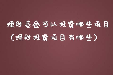 理财基金可以投资哪些项目（理财投资项目有哪些）_https://www.fsyjjx.cn_理财资讯_第1张