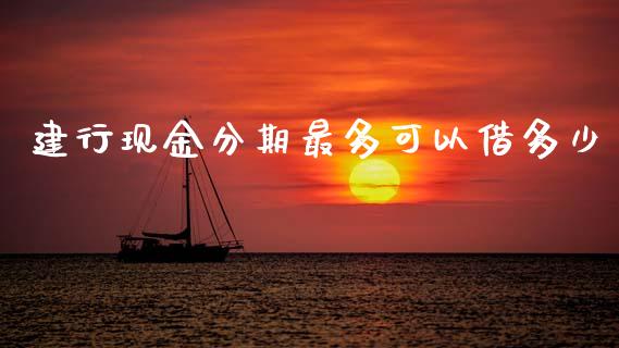 建行现金分期最多可以借多少_https://www.fsyjjx.cn_期货资讯_第1张