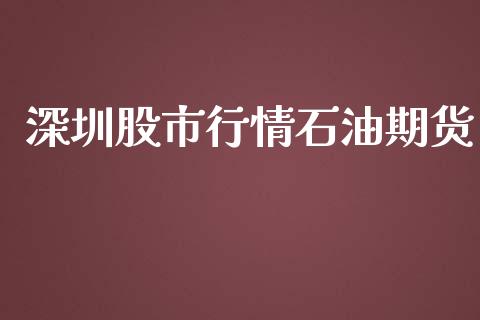 深圳股市行情石油期货_https://www.fsyjjx.cn_期货研报_第1张