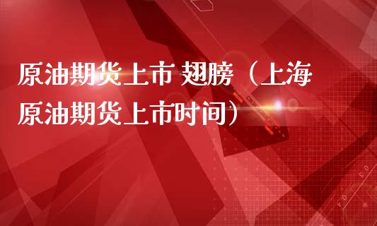 原油期货上市 翅膀（上海原油期货上市时间）_https://www.fsyjjx.cn_期货资讯_第1张