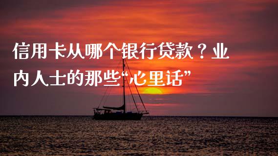 信用卡从哪个银行贷款？业内人士的那些“心里话”_https://www.fsyjjx.cn_期货资讯_第1张