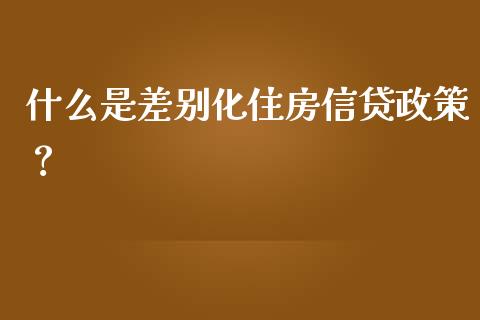 什么是差别化住房信贷政策？_https://www.fsyjjx.cn_问财精选_第1张