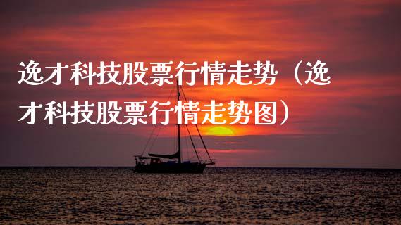 逸才科技股票行情走势（逸才科技股票行情走势图）_https://www.fsyjjx.cn_股票指导_第1张