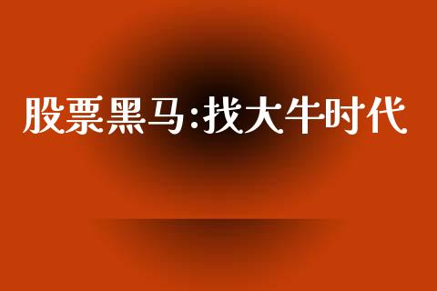 股票黑马:找大牛时代_https://www.fsyjjx.cn_期货资讯_第1张