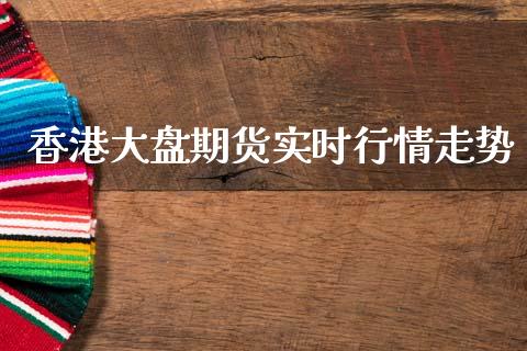 香港大盘期货实时行情走势_https://www.fsyjjx.cn_期货研报_第1张