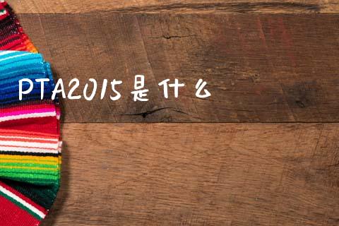 PTA2015是什么_https://www.fsyjjx.cn_期货在线_第1张